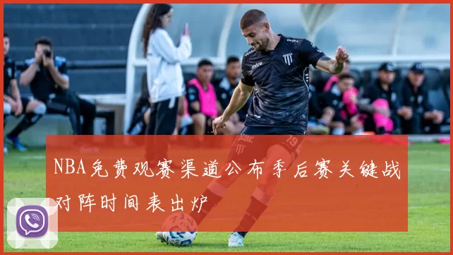NBA免费观赛渠道公布季后赛关键战对阵时间表出炉
