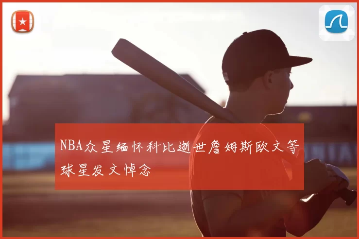 NBA众星缅怀科比逝世詹姆斯欧文等球星发文悼念