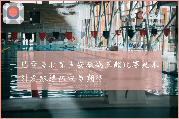 巴萨与北京国安激战正酣比赛结果引发球迷热议与期待