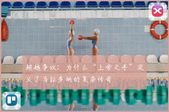 超越争议:为什么“上帝之手”定义了马拉多纳的复杂传奇