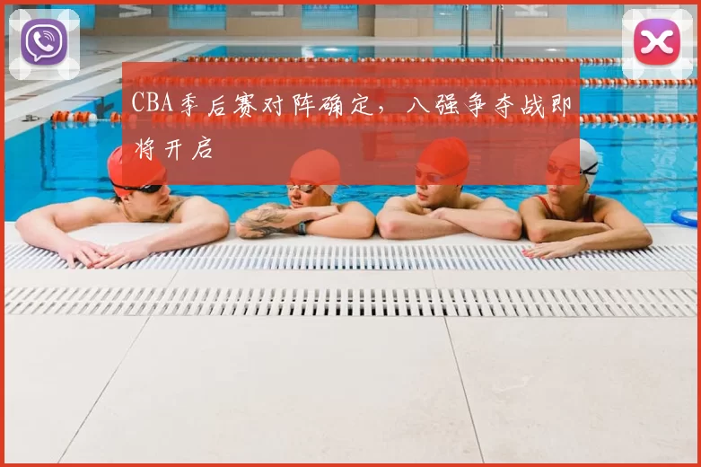 CBA季后赛对阵确定，八强争夺战即将开启