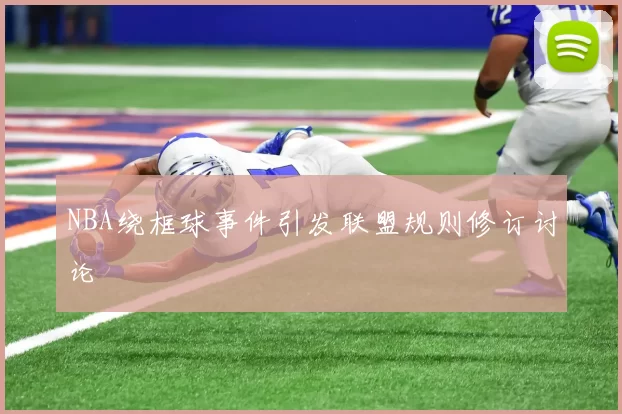 NBA绕框球事件引发联盟规则修订讨论