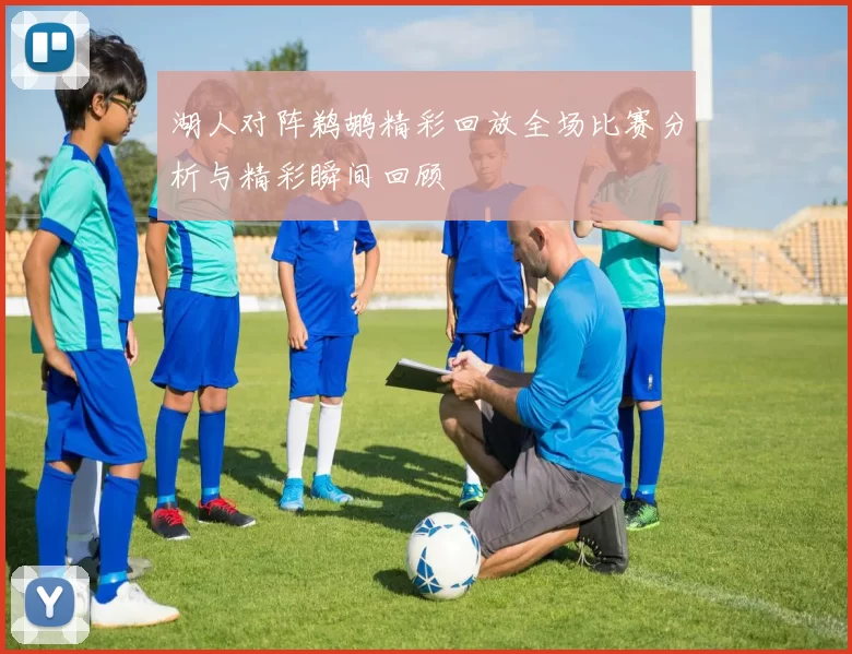 湖人对阵鹈鹕精彩回放全场比赛分析与精彩瞬间回顾