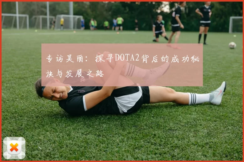 专访吴丽：探寻DOTA2背后的成功秘诀与发展之路