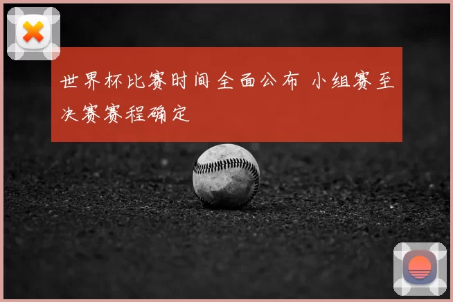 世界杯比赛时间全面公布 小组赛至决赛赛程确定