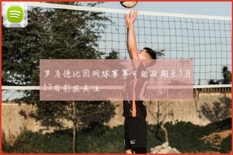 罗马德比因网球赛事可能延期至5月17日引发关注