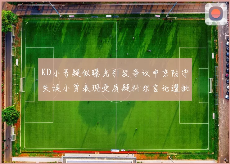 KD小号疑似曝光引发争议申京防守失误小贾表现受质疑科尔言论遭批评