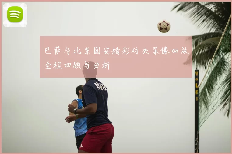 巴萨与北京国安精彩对决录像回放全程回顾与分析