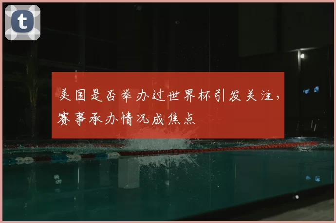 美国是否举办过世界杯引发关注,赛事承办情况成焦点