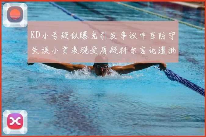 KD小号疑似曝光引发争议申京防守失误小贾表现受质疑科尔言论遭批评