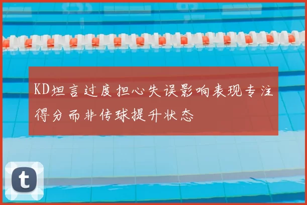 KD坦言过度担心失误影响表现专注得分而非传球提升状态