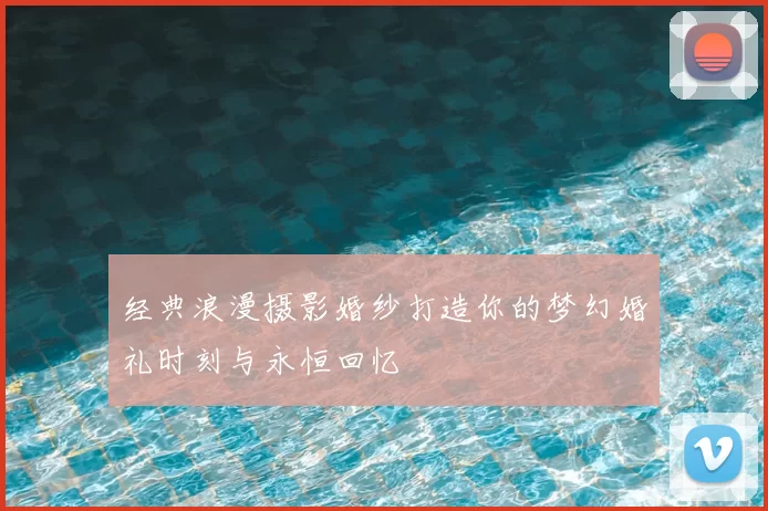 经典浪漫摄影婚纱打造你的梦幻婚礼时刻与永恒回忆