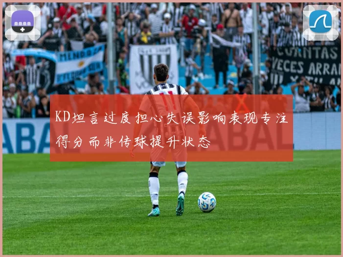 KD坦言过度担心失误影响表现专注得分而非传球提升状态