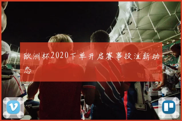 欧洲杯2020下单开启赛事投注新动态
