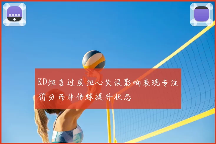 KD坦言过度担心失误影响表现专注得分而非传球提升状态