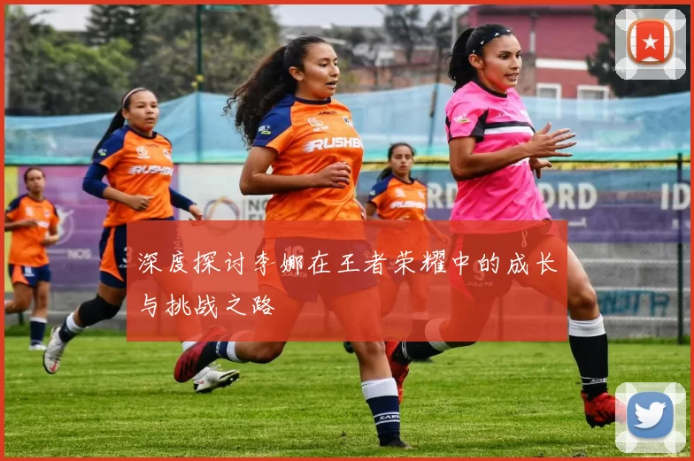深度探讨李娜在王者荣耀中的成长与挑战之路