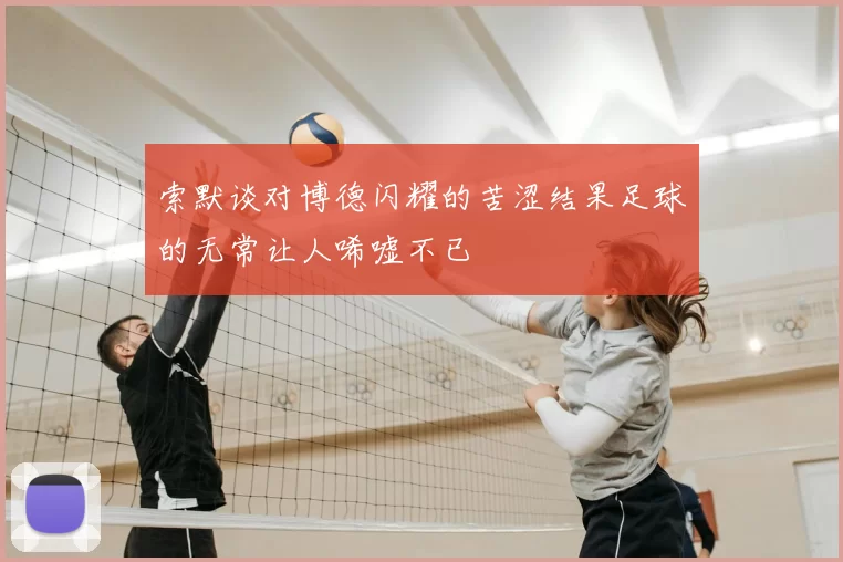 索默谈对博德闪耀的苦涩结果足球的无常让人唏嘘不已