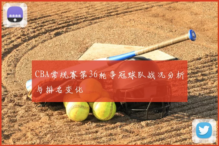 CBA常规赛第36轮争冠球队战况分析与排名变化