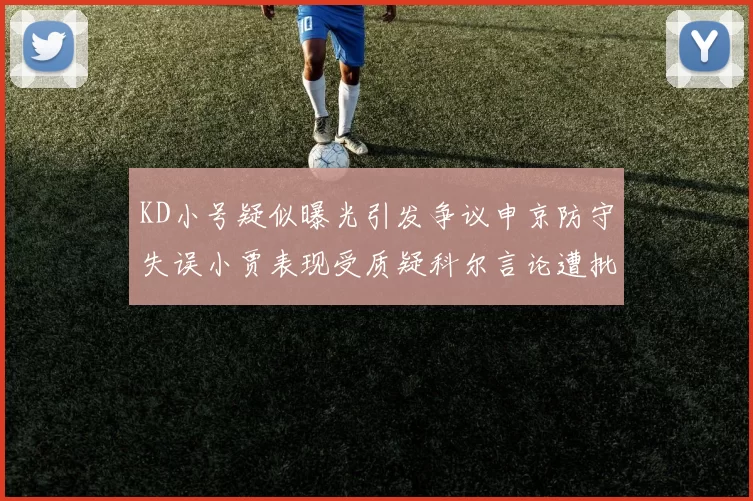 KD小号疑似曝光引发争议申京防守失误小贾表现受质疑科尔言论遭批评
