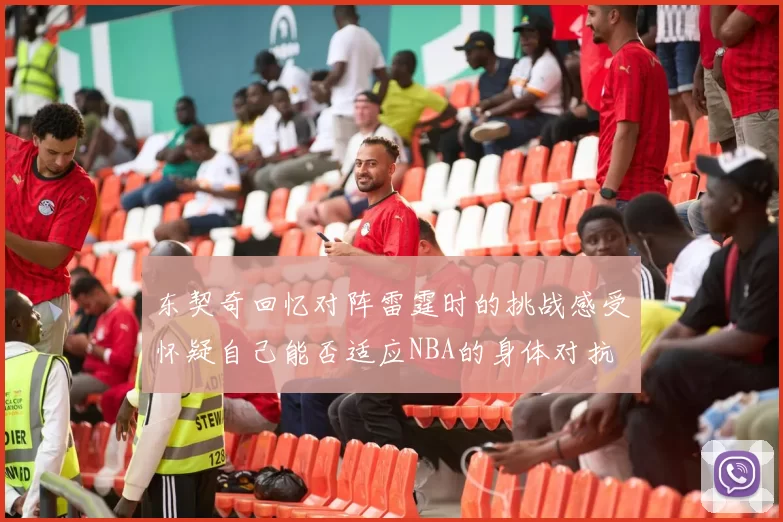 东契奇回忆对阵雷霆时的挑战感受怀疑自己能否适应NBA的身体对抗