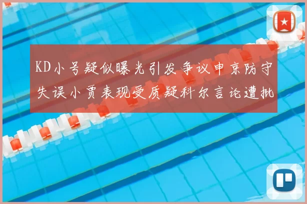 KD小号疑似曝光引发争议申京防守失误小贾表现受质疑科尔言论遭批评