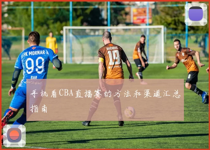 手机看CBA直播赛的方法和渠道汇总指南