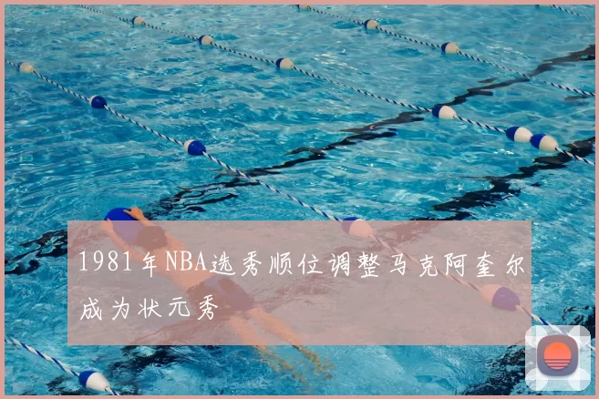 1981年NBA选秀顺位调整马克阿奎尔成为状元秀