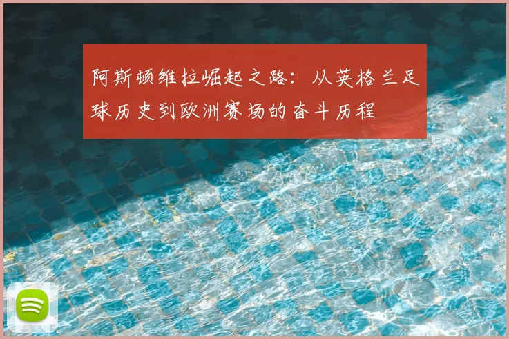 阿斯顿维拉崛起之路：从英格兰足球历史到欧洲赛场的奋斗历程
