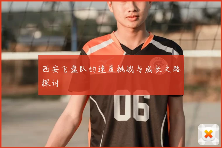 西安飞盘队的速度挑战与成长之路探讨