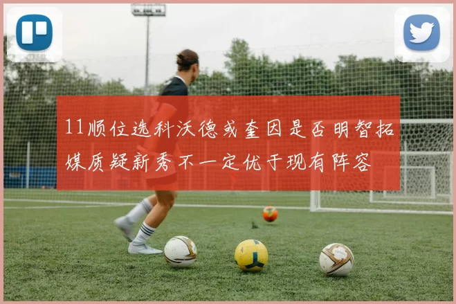 11顺位选科沃德或奎因是否明智拓媒质疑新秀不一定优于现有阵容