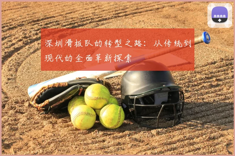 深圳滑板队的转型之路：从传统到现代的全面革新探索