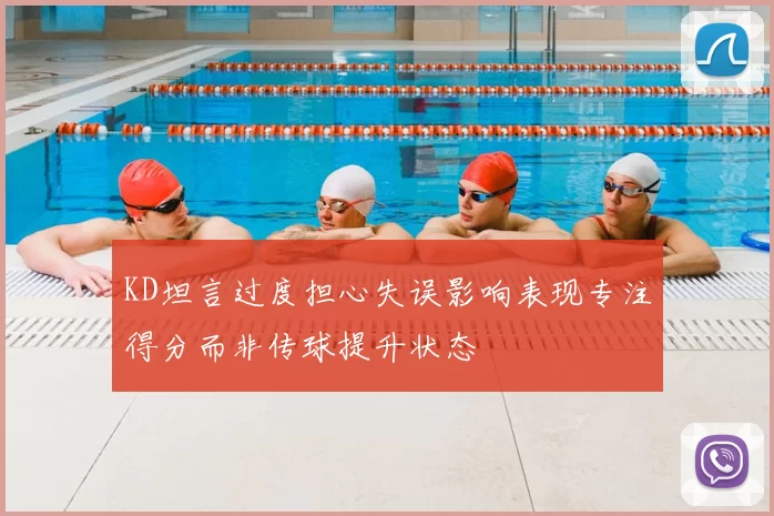 KD坦言过度担心失误影响表现专注得分而非传球提升状态