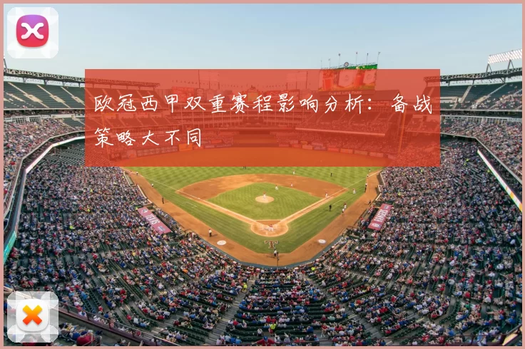 欧冠西甲双重赛程影响分析：备战策略大不同