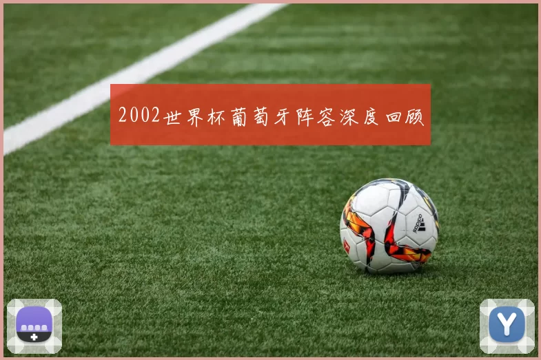 2002世界杯葡萄牙阵容深度回顾