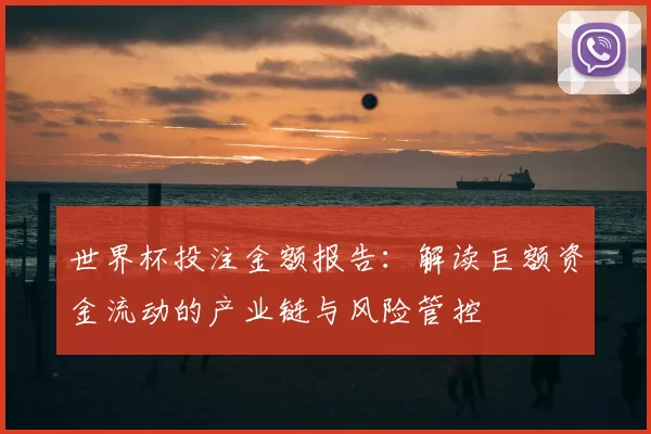 世界杯投注金额报告:解读巨额资金流动的产业链与风险管控