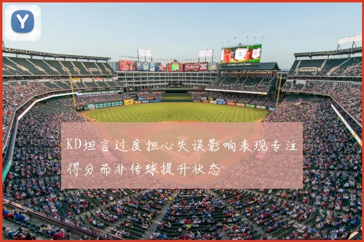 KD坦言过度担心失误影响表现专注得分而非传球提升状态