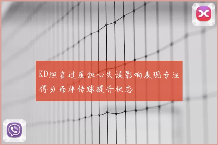 KD坦言过度担心失误影响表现专注得分而非传球提升状态