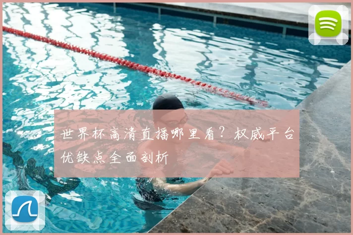 世界杯高清直播哪里看?权威平台优缺点全面剖析