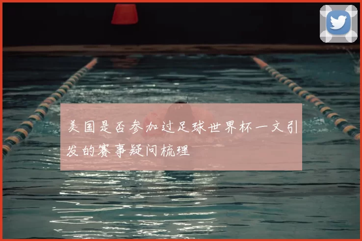 美国是否参加过足球世界杯一文引发的赛事疑问梳理