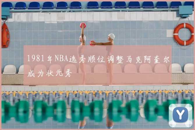 1981年NBA选秀顺位调整马克阿奎尔成为状元秀
