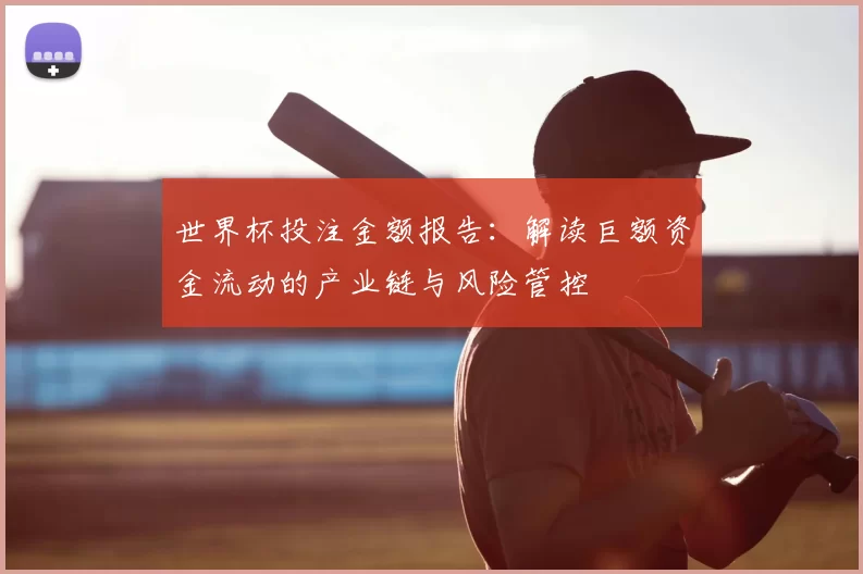 世界杯投注金额报告:解读巨额资金流动的产业链与风险管控