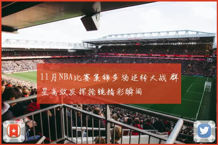 11月NBA比赛集锦多场逆转大战 群星高效发挥抢镜精彩瞬间