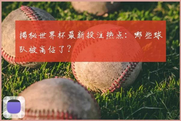 揭秘世界杯最新投注热点:哪些球队被高估了?