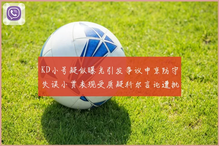 KD小号疑似曝光引发争议申京防守失误小贾表现受质疑科尔言论遭批评