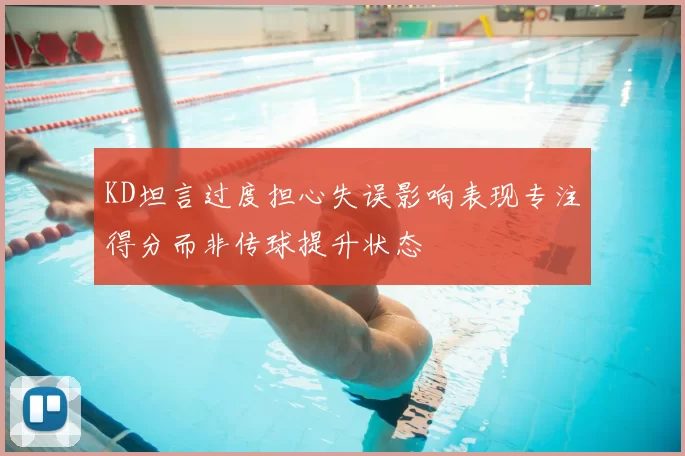 KD坦言过度担心失误影响表现专注得分而非传球提升状态
