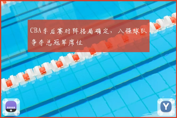 CBA季后赛对阵格局确定,八强球队争夺总冠军席位