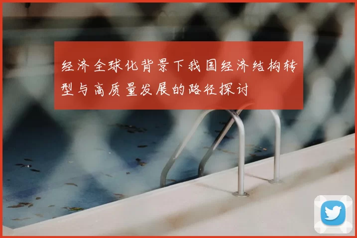经济全球化背景下我国经济结构转型与高质量发展的路径探讨