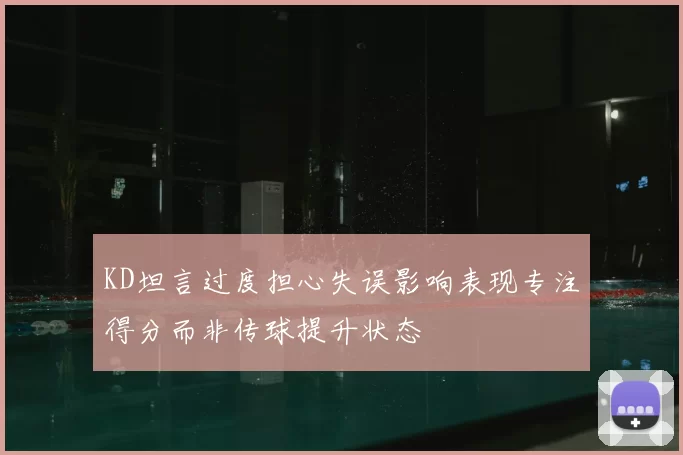 KD坦言过度担心失误影响表现专注得分而非传球提升状态