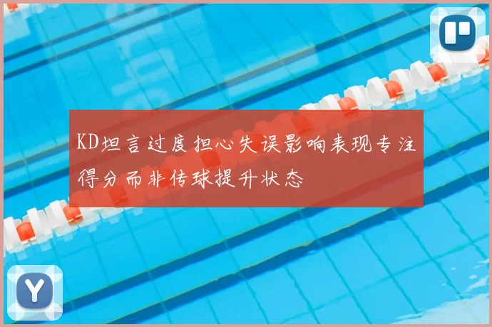 KD坦言过度担心失误影响表现专注得分而非传球提升状态