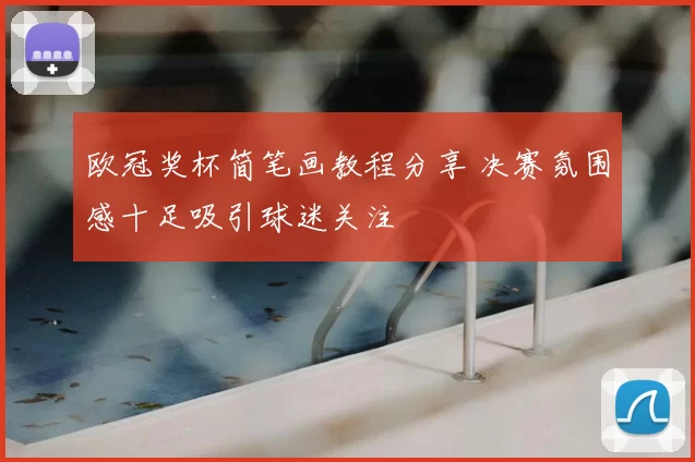 欧冠奖杯简笔画教程分享 决赛氛围感十足吸引球迷关注